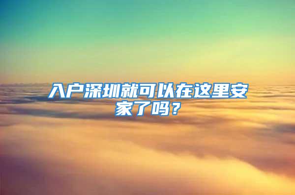 入戶深圳就可以在這里安家了嗎？