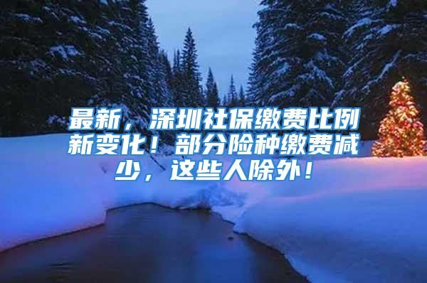 最新，深圳社保繳費比例新變化！部分險種繳費減少，這些人除外！