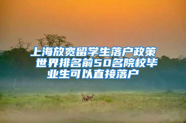 上海放寬留學生落戶政策 世界排名前50名院校畢業生可以直接落戶