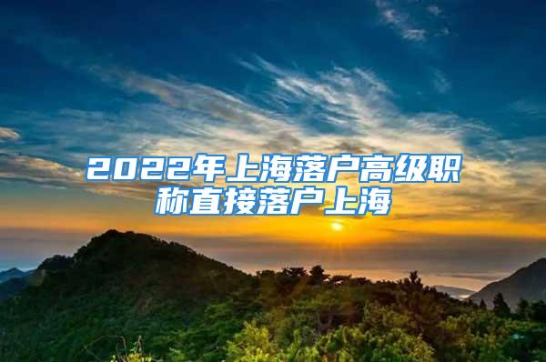 2022年上海落戶高級職稱直接落戶上海