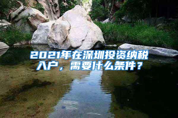 2021年在深圳投資納稅入戶，需要什么條件？