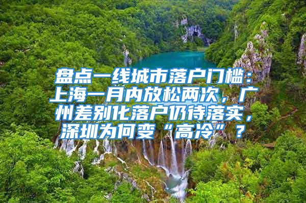 盤點一線城市落戶門檻：上海一月內放松兩次，廣州差別化落戶仍待落實，深圳為何變“高冷”？