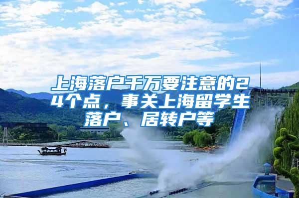 上海落戶千萬要注意的24個點，事關上海留學生落戶、居轉戶等