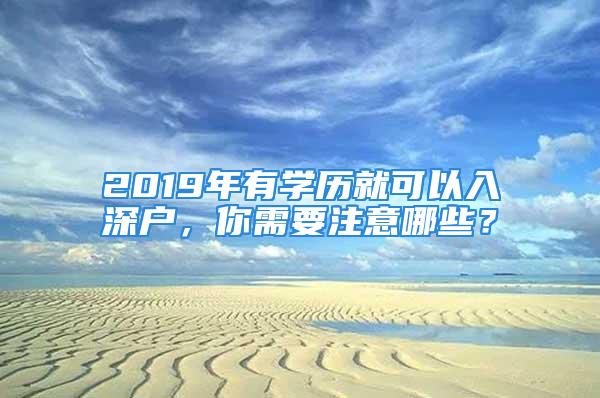 2019年有學歷就可以入深戶，你需要注意哪些？