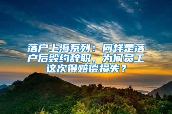 落戶上海系列：同樣是落戶后毀約辭職，為何員工這次得賠償損失？