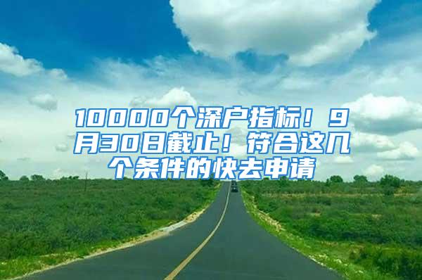 10000個深戶指標！9月30日截止！符合這幾個條件的快去申請