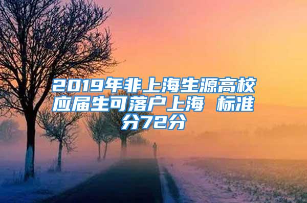 2019年非上海生源高校應屆生可落戶上海 標準分72分