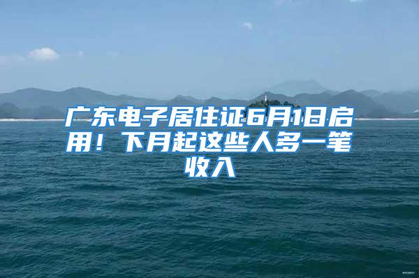 廣東電子居住證6月1日啟用！下月起這些人多一筆收入