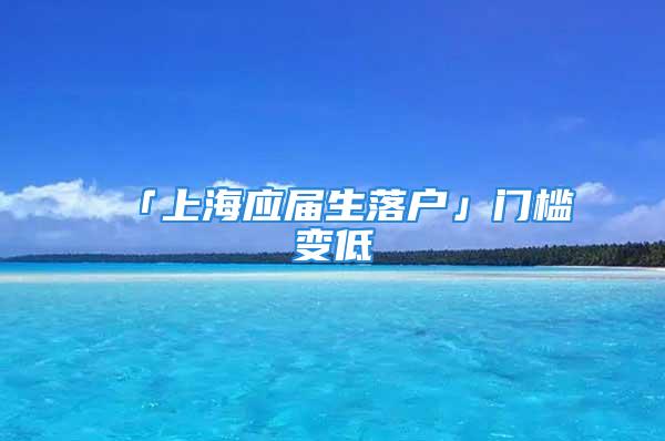 「上海應屆生落戶」門檻變低