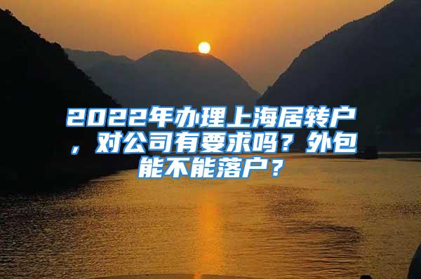 2022年辦理上海居轉戶，對公司有要求嗎？外包能不能落戶？