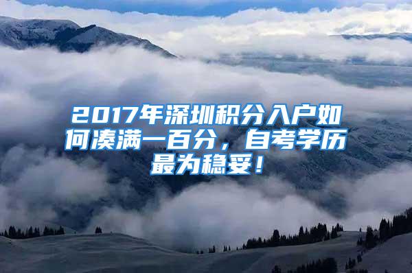 2017年深圳積分入戶如何湊滿一百分，自考學歷最為穩妥！