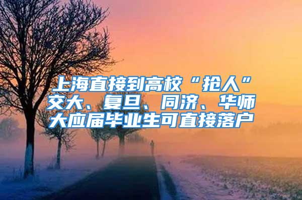 上海直接到高?！皳屓恕苯淮?、復旦、同濟、華師大應屆畢業生可直接落戶