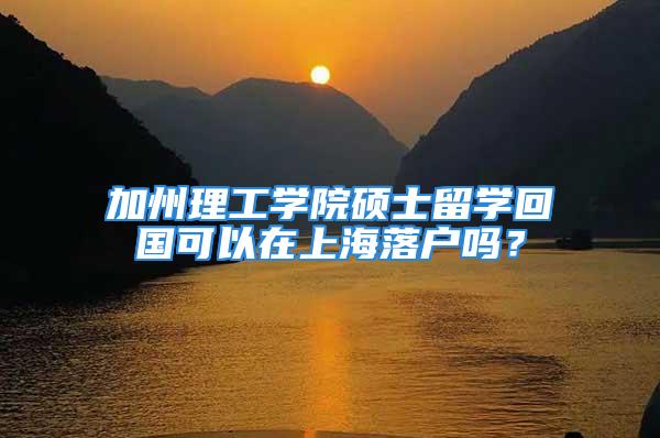 加州理工學院碩士留學回國可以在上海落戶嗎？