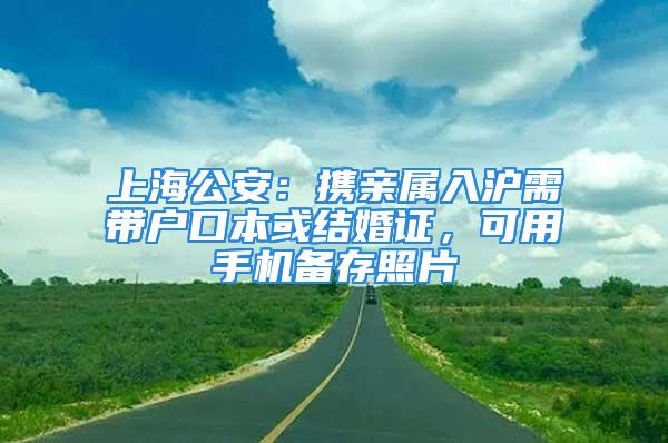 上海公安：攜親屬入滬需帶戶口本或結婚證，可用手機備存照片