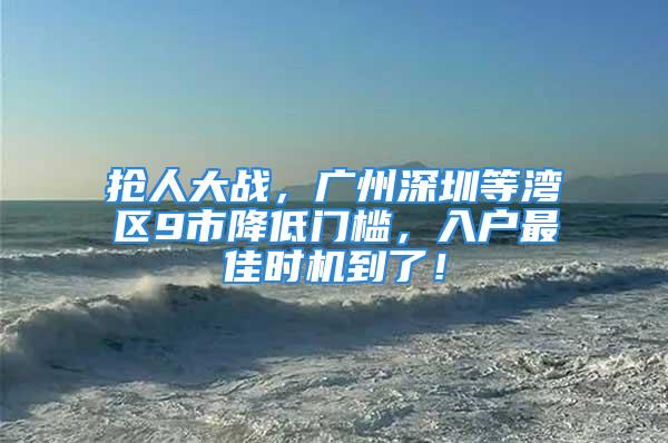 搶人大戰，廣州深圳等灣區9市降低門檻，入戶最佳時機到了！