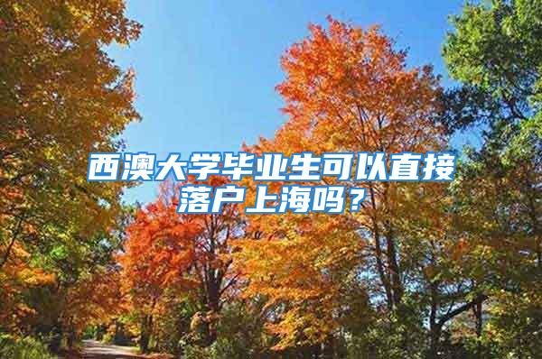 西澳大學畢業生可以直接落戶上海嗎？