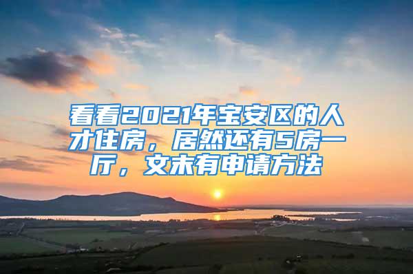 看看2021年寶安區的人才住房，居然還有5房一廳，文末有申請方法