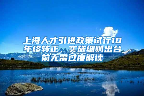 上海人才引進政策試行10年終轉正，實施細則出臺前無需過度解讀