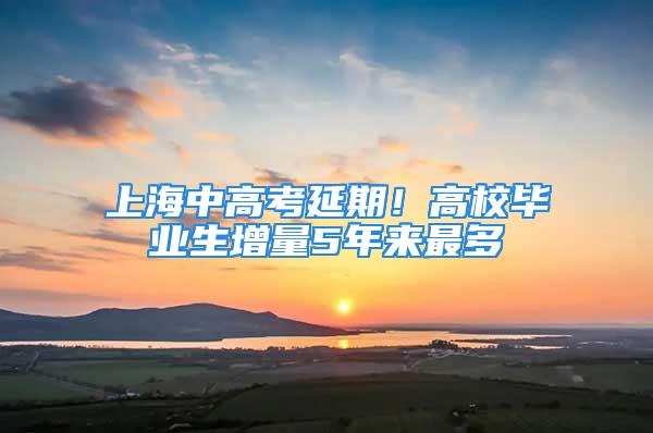 上海中高考延期！高校畢業生增量5年來最多