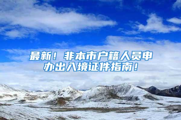 最新！非本市戶籍人員申辦出入境證件指南！