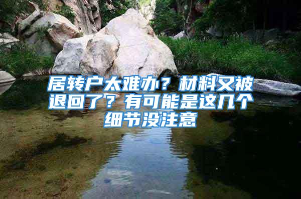 居轉戶太難辦？材料又被退回了？有可能是這幾個細節沒注意