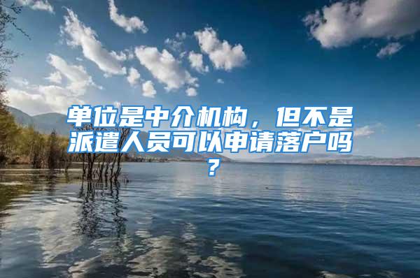 單位是中介機構，但不是派遣人員可以申請落戶嗎？