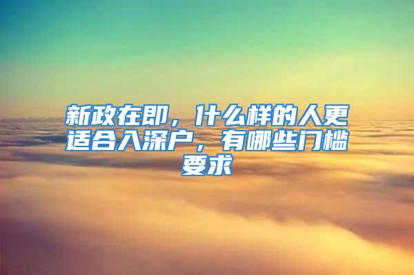 新政在即，什么樣的人更適合入深戶，有哪些門檻要求