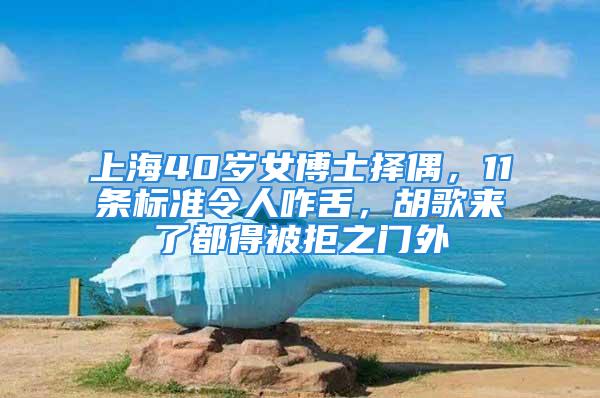 上海40歲女博士擇偶，11條標準令人咋舌，胡歌來了都得被拒之門外