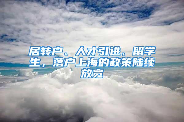 居轉戶、人才引進、留學生，落戶上海的政策陸續放寬