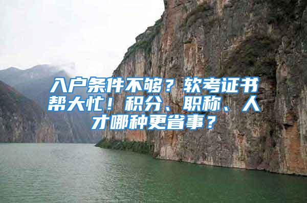 入戶條件不夠？軟考證書幫大忙！積分、職稱、人才哪種更省事？