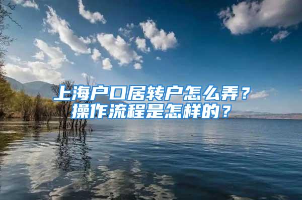 上海戶口居轉戶怎么弄？操作流程是怎樣的？