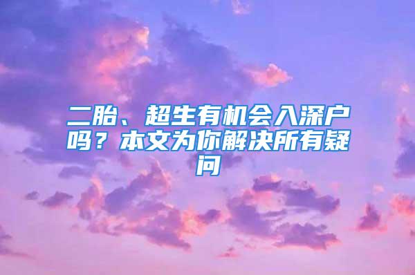 二胎、超生有機會入深戶嗎？本文為你解決所有疑問