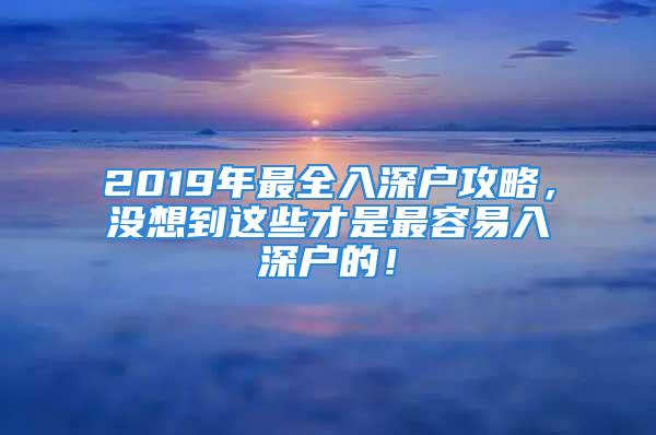 2019年最全入深戶攻略，沒想到這些才是最容易入深戶的！