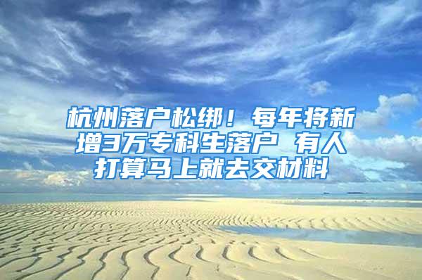 杭州落戶松綁！每年將新增3萬?？粕鋺?有人打算馬上就去交材料