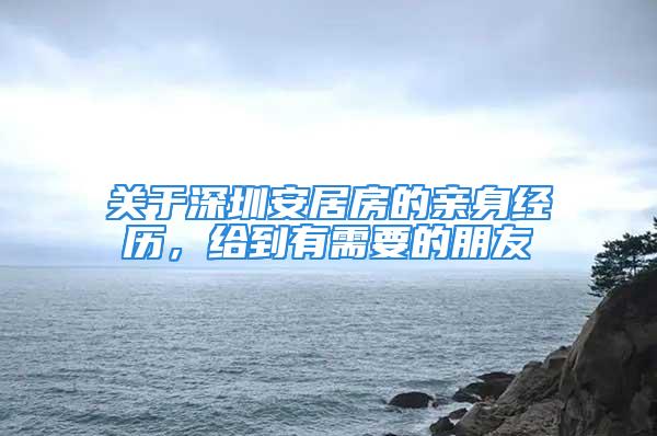 關于深圳安居房的親身經歷，給到有需要的朋友