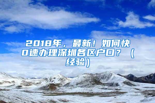 2018年，最新！如何快0速辦理深圳各區戶口？（經驗）