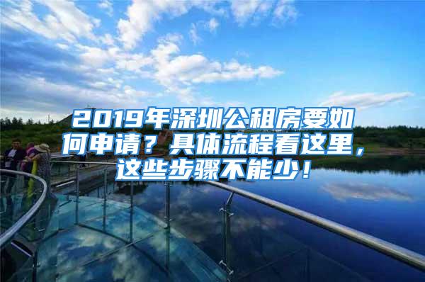 2019年深圳公租房要如何申請？具體流程看這里，這些步驟不能少！