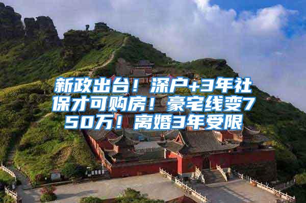 新政出臺！深戶+3年社保才可購房！豪宅線變750萬！離婚3年受限