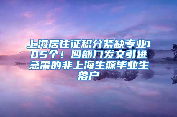 上海居住證積分緊缺專業105個！四部門發文引進急需的非上海生源畢業生落戶