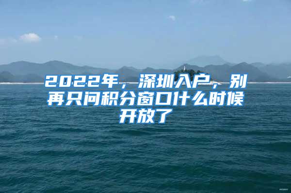 2022年，深圳入戶，別再只問積分窗口什么時候開放了