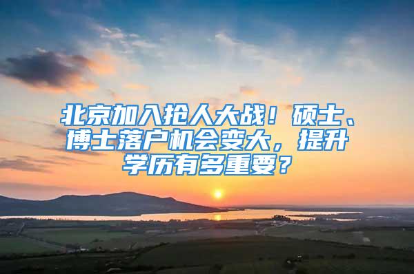 北京加入搶人大戰！碩士、博士落戶機會變大，提升學歷有多重要？