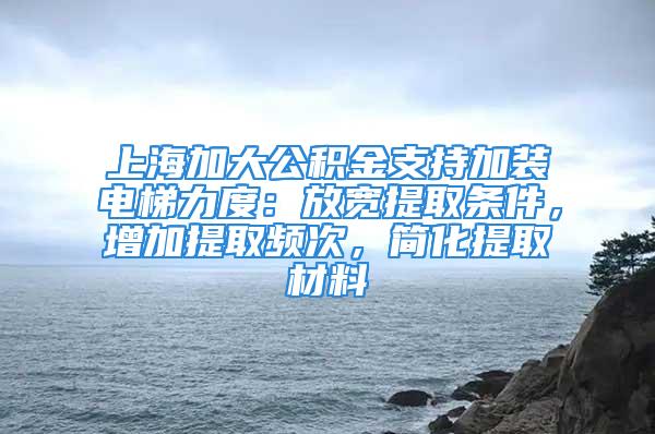 上海加大公積金支持加裝電梯力度：放寬提取條件，增加提取頻次，簡化提取材料