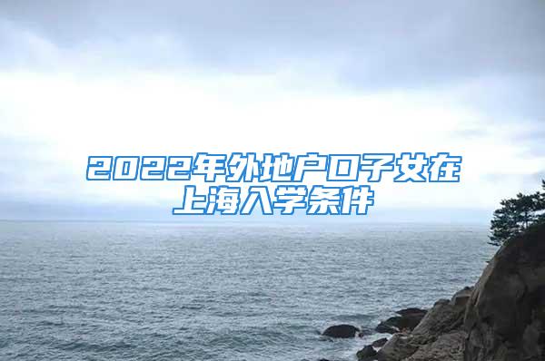 2022年外地戶口子女在上海入學條件