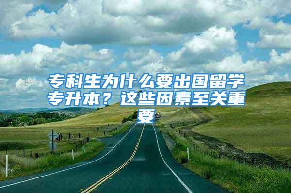 ?？粕鸀槭裁匆鰢魧W專升本？這些因素至關重要