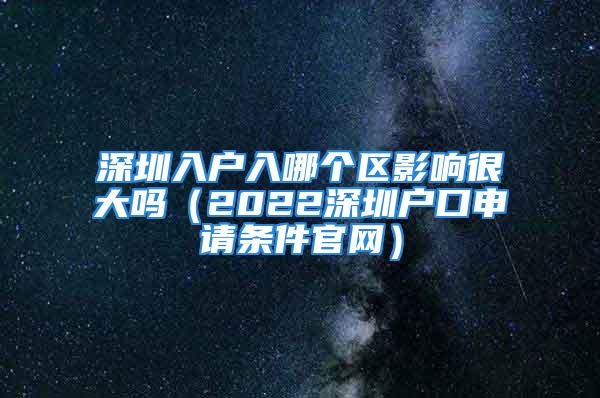 深圳入戶入哪個區影響很大嗎（2022深圳戶口申請條件官網）