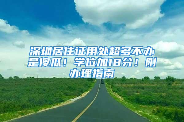 深圳居住證用處超多不辦是傻瓜！學位加18分！附辦理指南