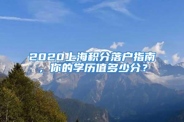 2020上海積分落戶指南，你的學歷值多少分？