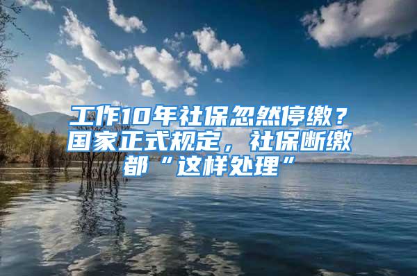 工作10年社保忽然停繳？國家正式規定，社保斷繳都“這樣處理”