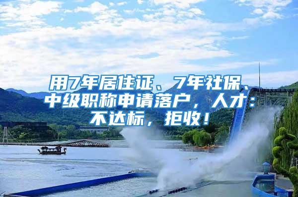 用7年居住證、7年社保、中級職稱申請落戶，人才：不達標，拒收！