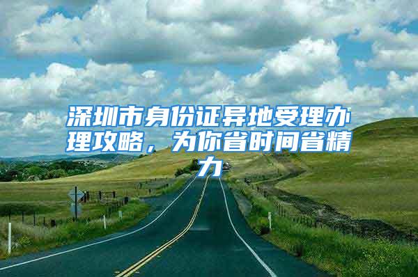 深圳市身份證異地受理辦理攻略，為你省時間省精力